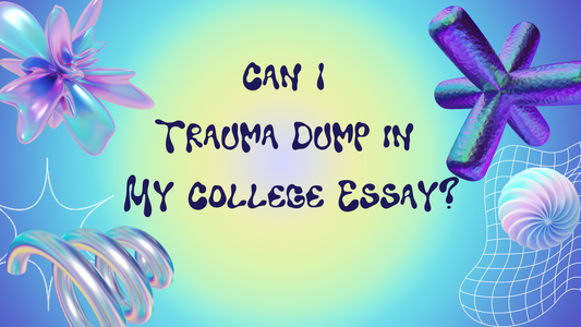 Can I Trauma Dump in My College Essay?